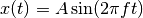 x(t) = A \sin(2 \pi ft)